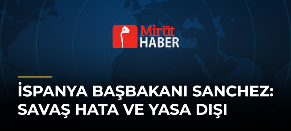 İspanya Başbakanı Sanchez: Savaş Hata ve Yasa Dışı