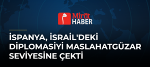 İspanya, İsrail’deki Diplomasiyi Maslahatgüzar Seviyesine Çekti