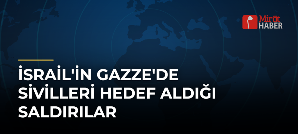İsrail’in Gazze’de Sivilleri Hedef Aldığı Saldırılar
