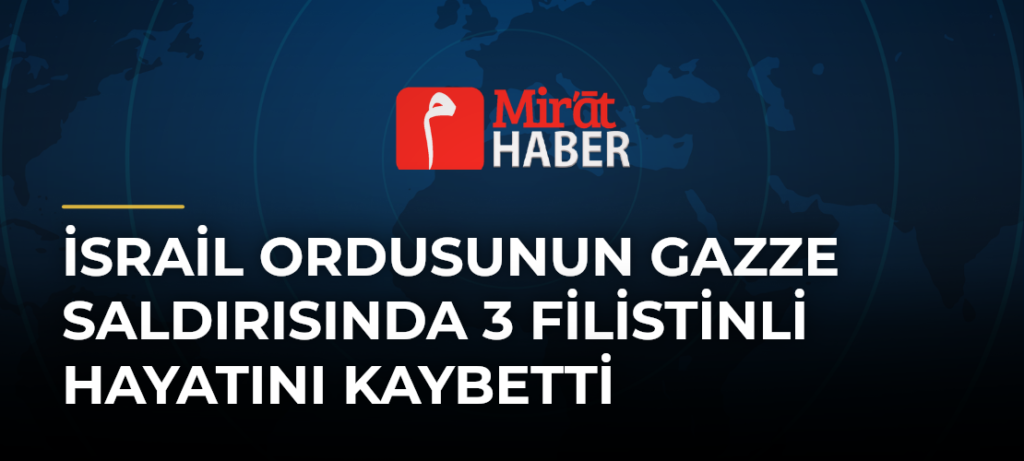 İsrail Ordusunun Gazze Saldırısında 3 Filistinli Hayatını Kaybetti