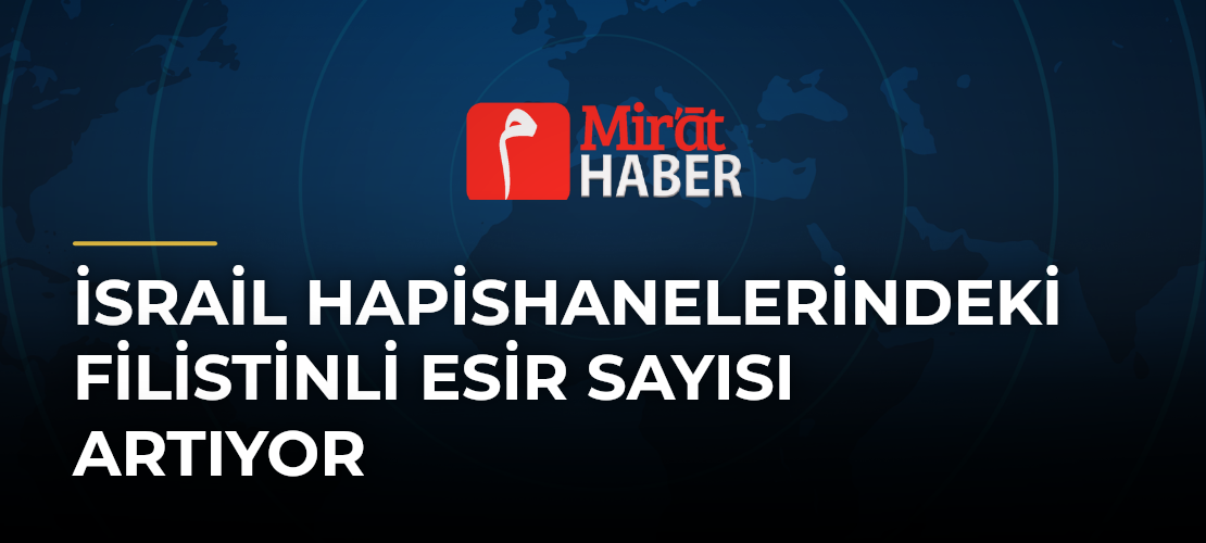 İsrail Hapishanelerindeki Filistinli Esir Sayısı Artıyor