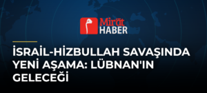 İsrail-Hizbullah Savaşında Yeni Aşama: Lübnan’ın Geleceği