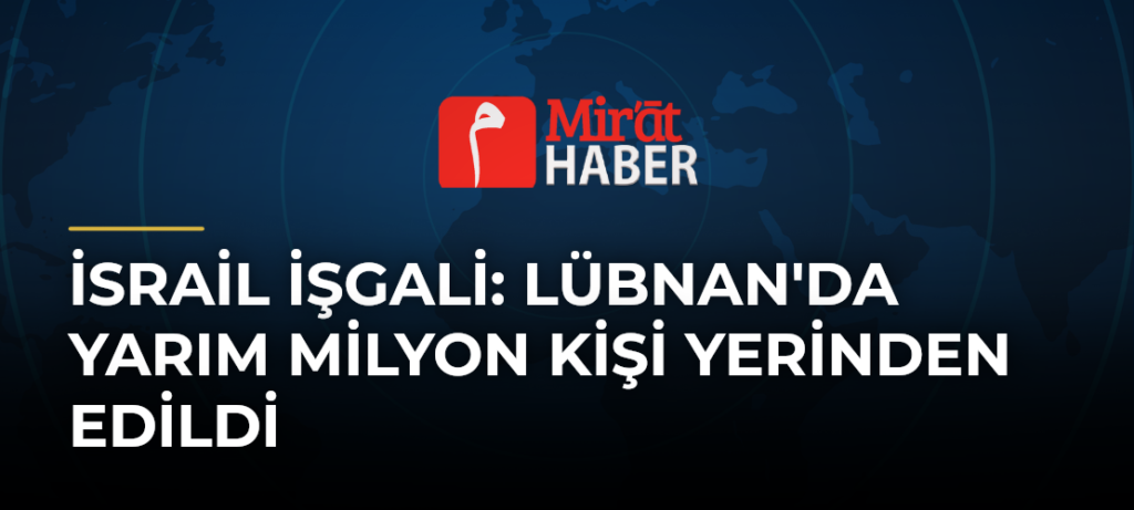 İsrail İşgali: Lübnan’da Yarım Milyon Kişi Yerinden Edildi