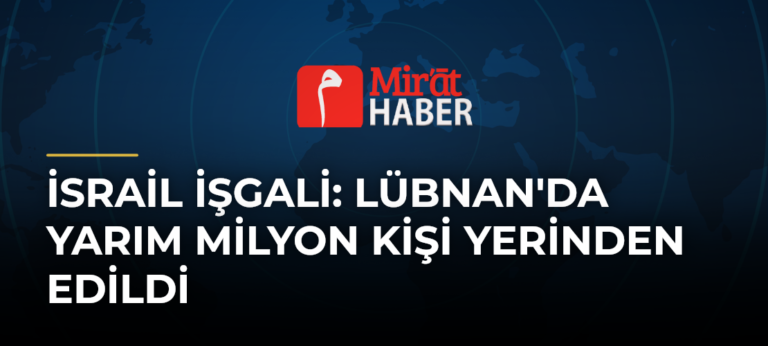 İsrail İşgali: Lübnan’da Yarım Milyon Kişi Yerinden Edildi