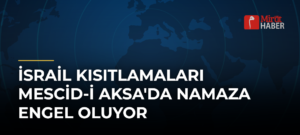 İsrail Kısıtlamaları Mescid-i Aksa’da Namaza Engel Oluyor