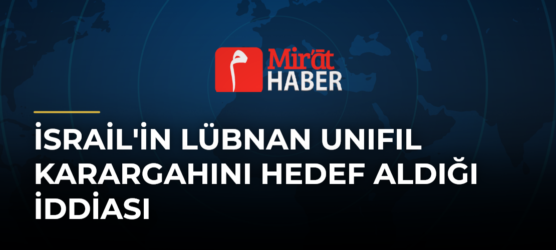 İsrail'in Lübnan UNIFIL Karargahını Hedef Aldığı İddiası - Mirat Haber