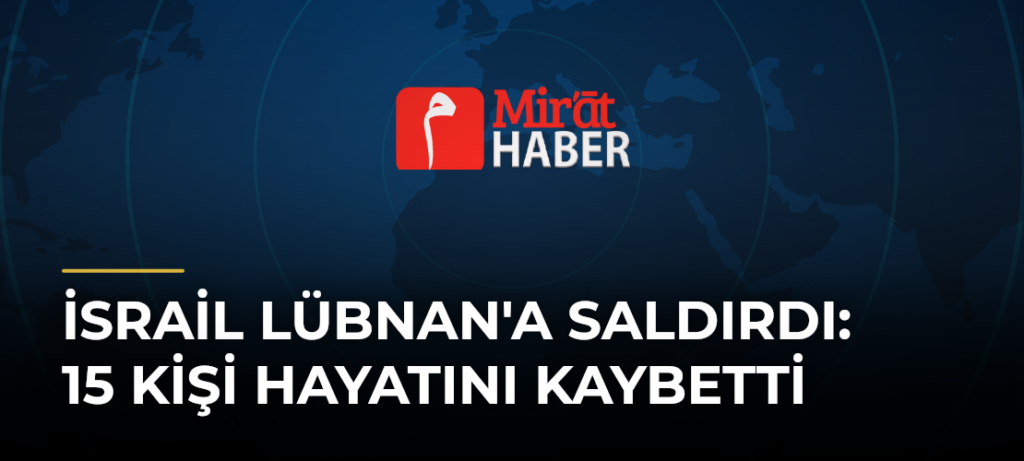 İsrail Lübnan’a Saldırdı: 15 Kişi Hayatını Kaybetti