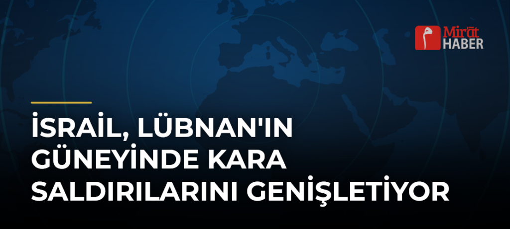 İsrail, Lübnan’ın Güneyinde Kara Saldırılarını Genişletiyor