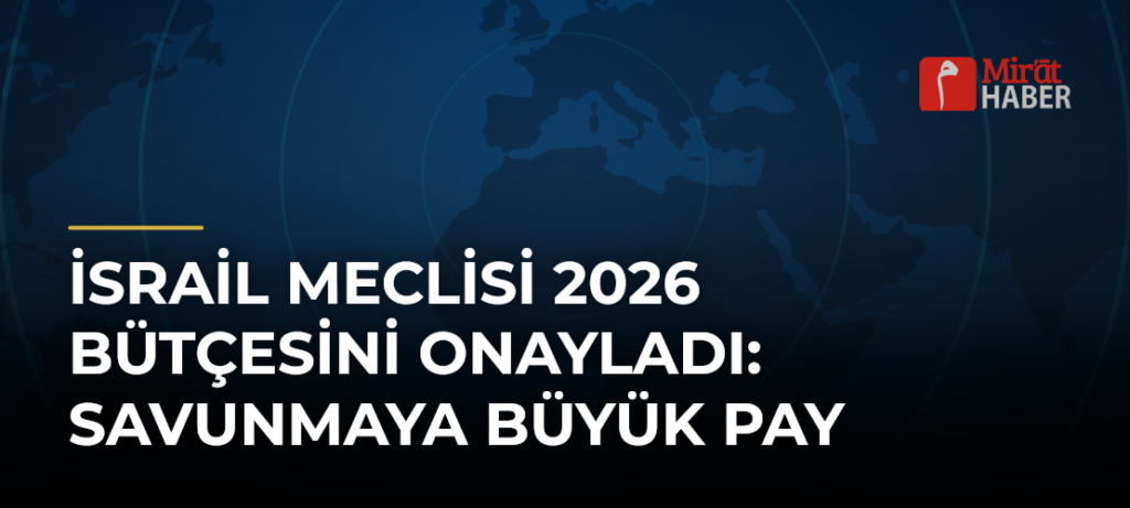 İsrail Meclisi 2026 Bütçesini Onayladı: Savunmaya Büyük Pay