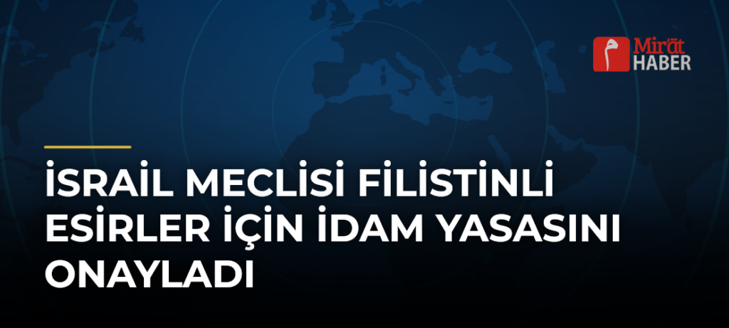 İsrail Meclisi Filistinli Esirler İçin İdam Yasasını Onayladı