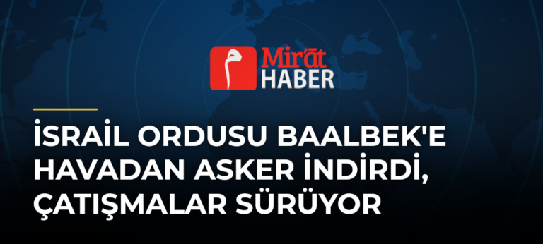 İsrail Ordusu Baalbek’e Havadan Asker İndirdi, Çatışmalar Sürüyor