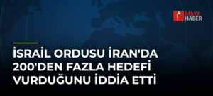 İsrail Ordusu İran’da 200’den Fazla Hedefi Vurduğunu İddia Etti