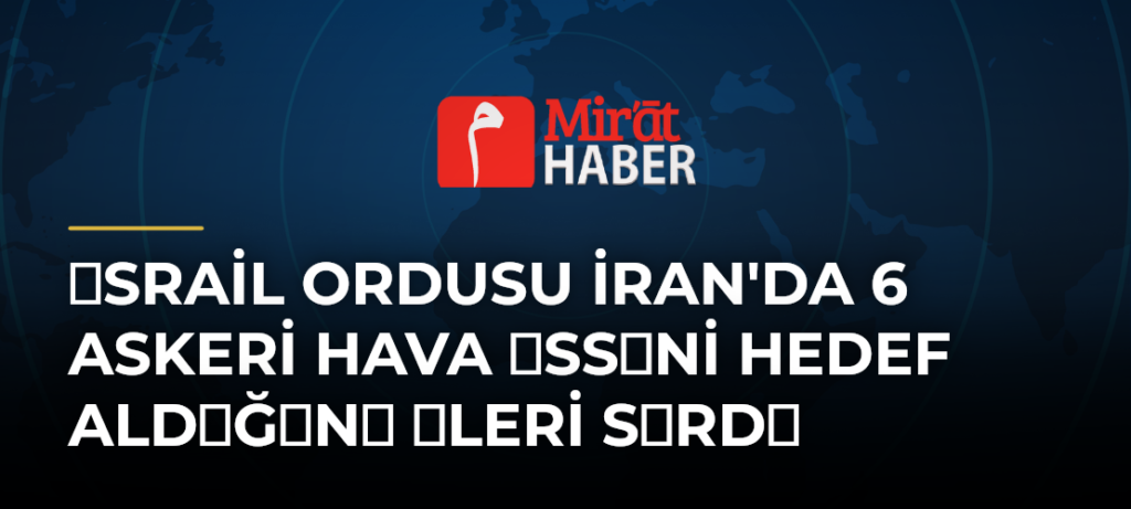 srail Ordusu İran’da 6 Askeri Hava ssni Hedef Aldğn leri Srd