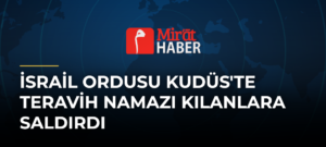 İsrail Ordusu Kudüs’te Teravih Namazı Kılanlara Saldırdı