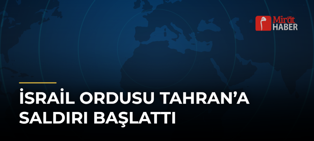 İsrail Ordusu Tahran’a Saldırı Başlattı
