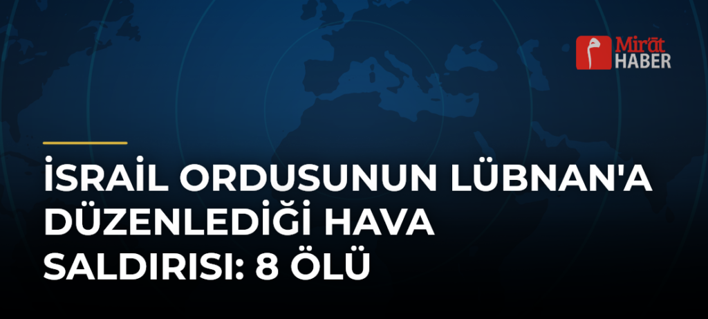 İsrail Ordusunun Lübnan’a Düzenlediği Hava Saldırısı: 8 Ölü