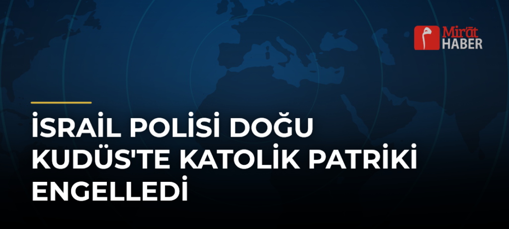 İsrail Polisi Doğu Kudüs’te Katolik Patriki Engelledi