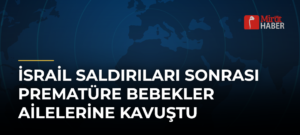 İsrail Saldırıları Sonrası Prematüre Bebekler Ailelerine Kavuştu