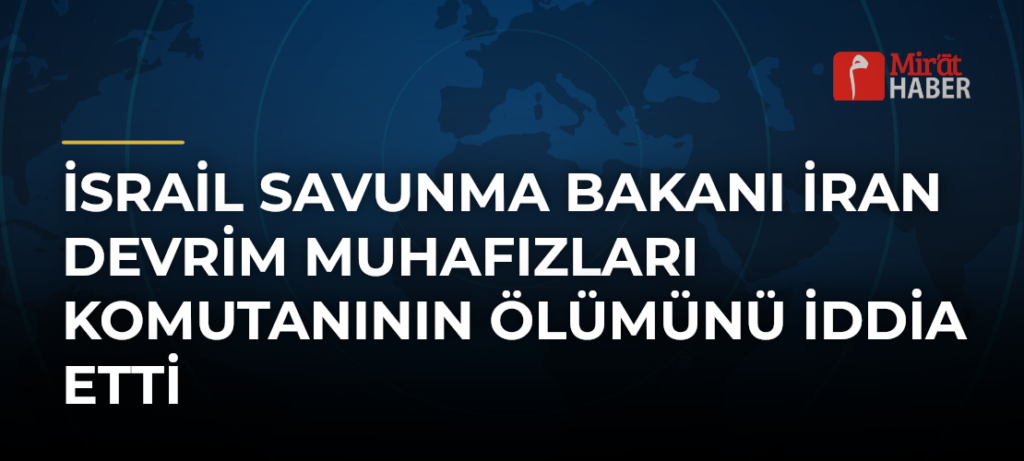 İsrail Savunma Bakanı İran Devrim Muhafızları Komutanının Ölümünü İddia Etti