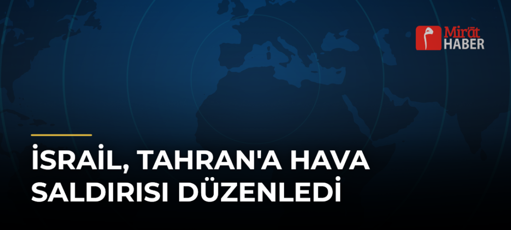 İsrail, Tahran’a Hava Saldırısı Düzenledi