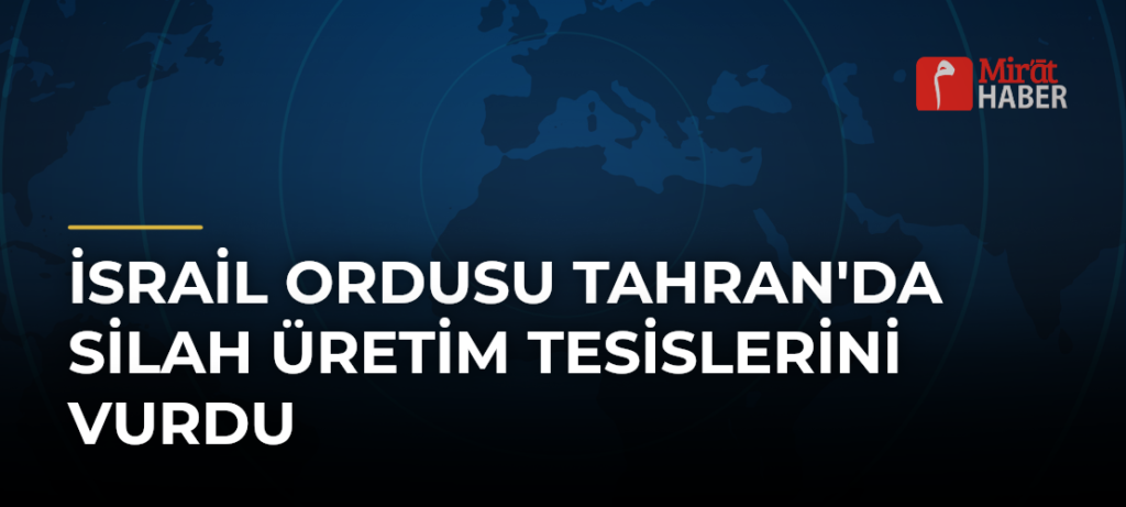 İsrail Ordusu Tahran’da Silah Üretim Tesislerini Vurdu