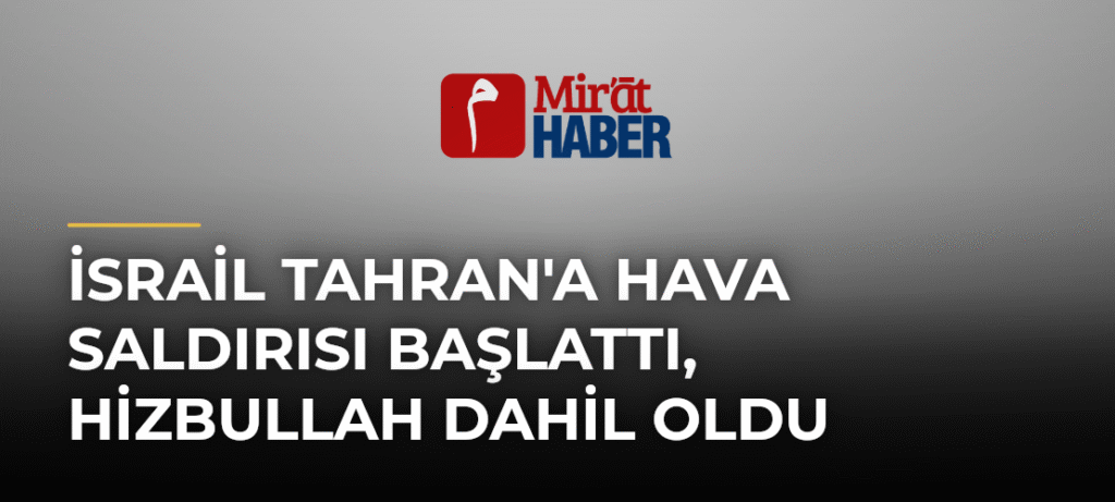 İsrail Tahran’a Hava Saldırısı Başlattı, Hizbullah Dahil Oldu