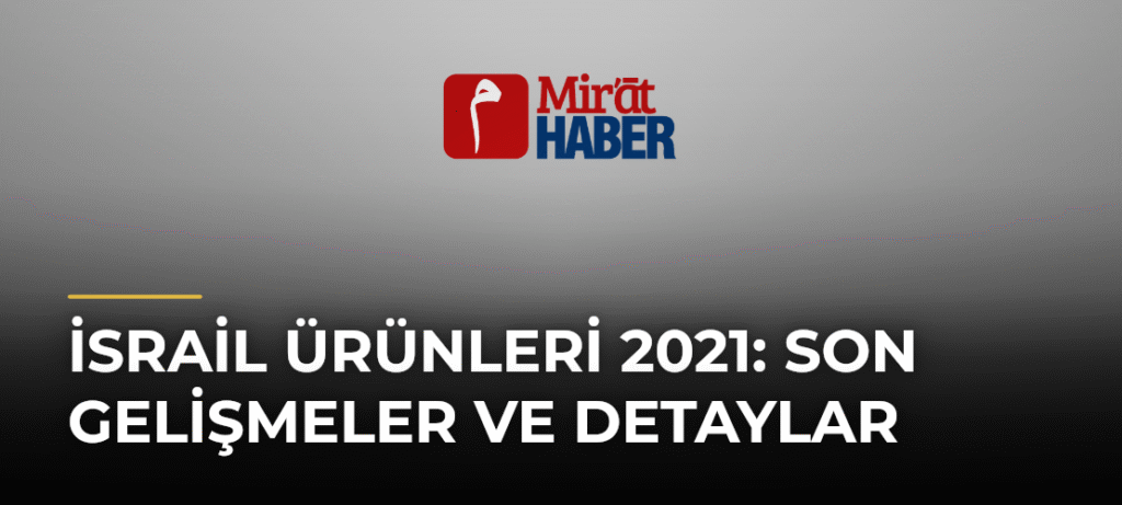 İsrail Ürünleri 2021: Son Gelişmeler ve Detaylar