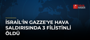 İsrail’in Gazze’ye Hava Saldırısında 3 Filistinli Öldü