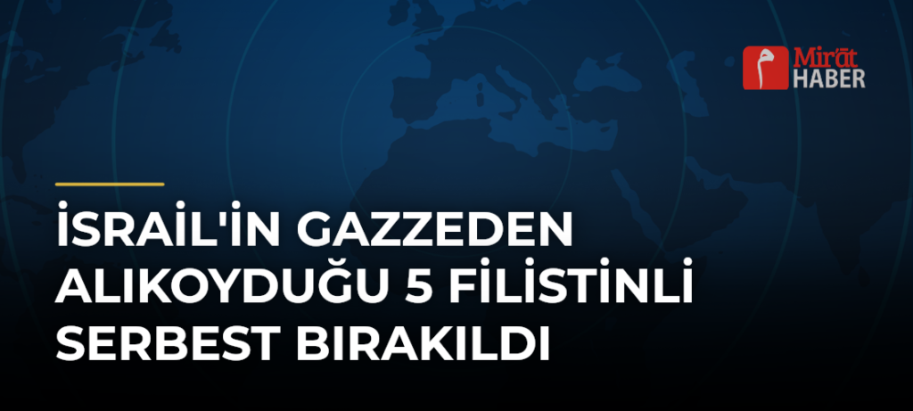 İsrail’in Gazzeden Alıkoyduğu 5 Filistinli Serbest Bırakıldı