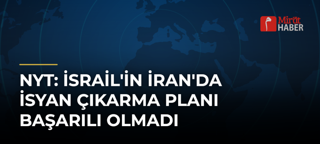 NYT: İsrail’in İran’da İsyan Çıkarma Planı Başarılı Olmadı