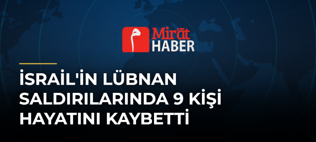 İsrail’in Lübnan Saldırılarında 9 Kişi Hayatını Kaybetti