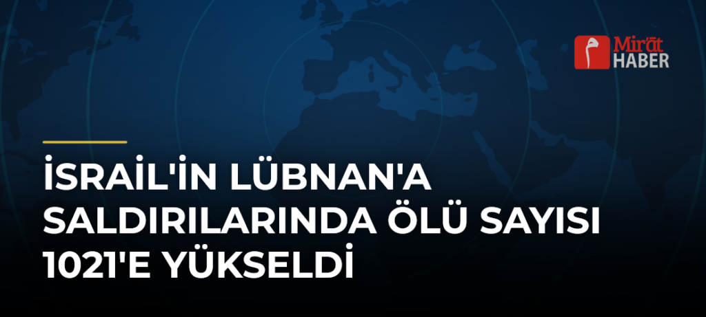 İsrail’in Lübnan’a Saldırılarında Ölü Sayısı 1021’e Yükseldi