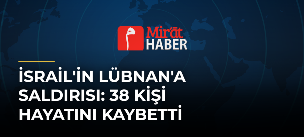 İsrail’in Lübnan’a Saldırısı: 38 Kişi Hayatını Kaybetti
