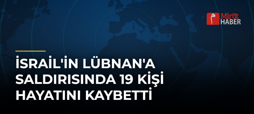 İsrail’in Lübnan’a Saldırısında 19 Kişi Hayatını Kaybetti