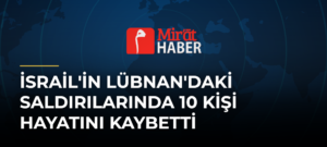 İsrail’in Lübnan’daki Saldırılarında 10 Kişi Hayatını Kaybetti