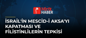 İsrail’in Mescid-i Aksa’yı Kapatması ve Filistinlilerin Tepkisi