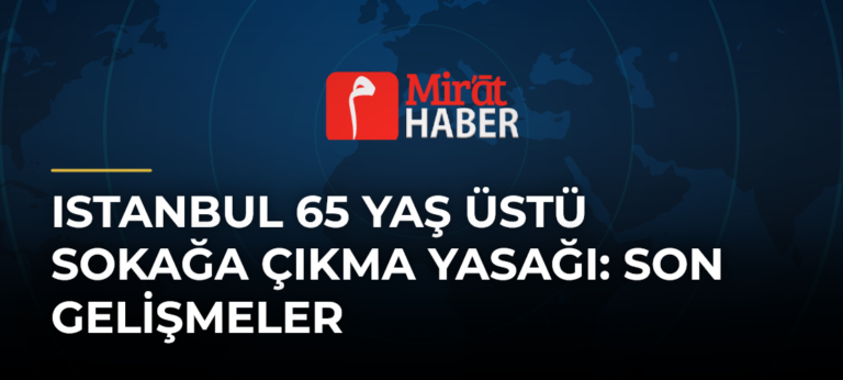 Istanbul 65 Yaş Üstü Sokağa Çıkma Yasağı: Son Gelişmeler