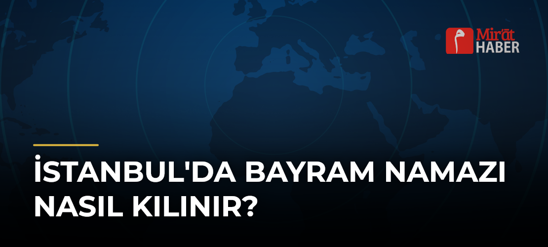 İstanbul'da Bayram Namazı Nasıl Kılınır?