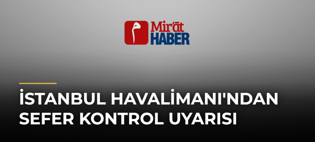 İstanbul Havalimanı’ndan Sefer Kontrol Uyarısı