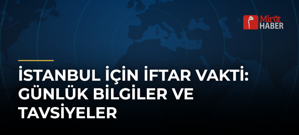 İstanbul İçin İftar Vakti: Günlük Bilgiler ve Tavsiyeler