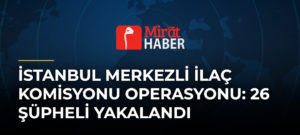İstanbul Merkezli İlaç Komisyonu Operasyonu: 26 Şüpheli Yakalandı