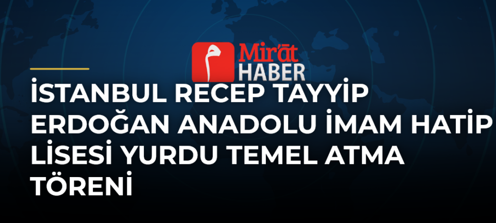 İstanbul Recep Tayyip Erdoğan Anadolu İmam Hatip Lisesi Yurdu Temel Atma Töreni