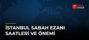 İstanbul Sabah Ezanı Saatleri ve Önemi