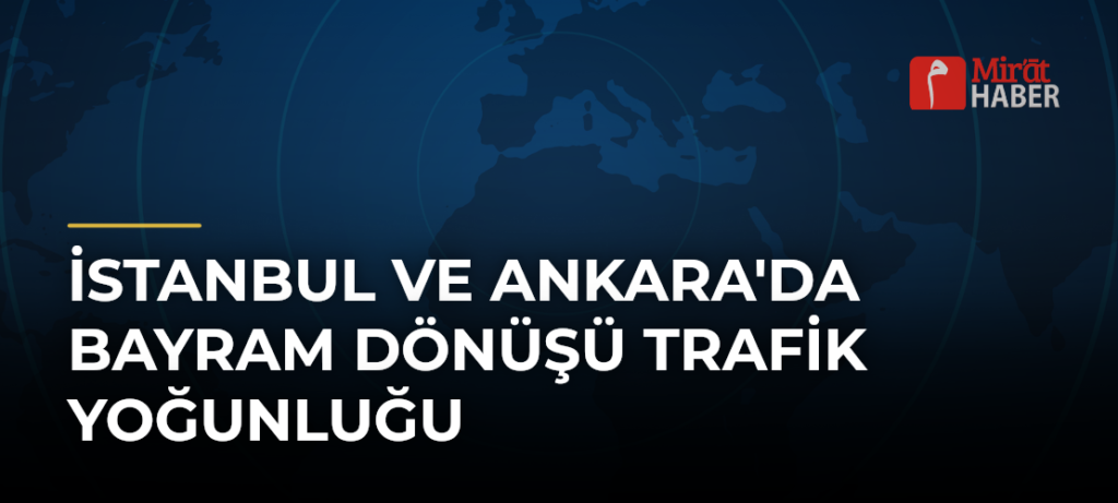 İstanbul ve Ankara’da Bayram Dönüşü Trafik Yoğunluğu