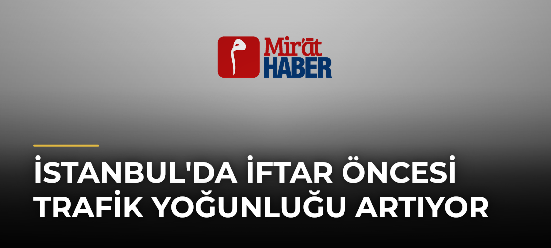 İstanbul'da İftar Öncesi Trafik Yoğunluğu Artıyor