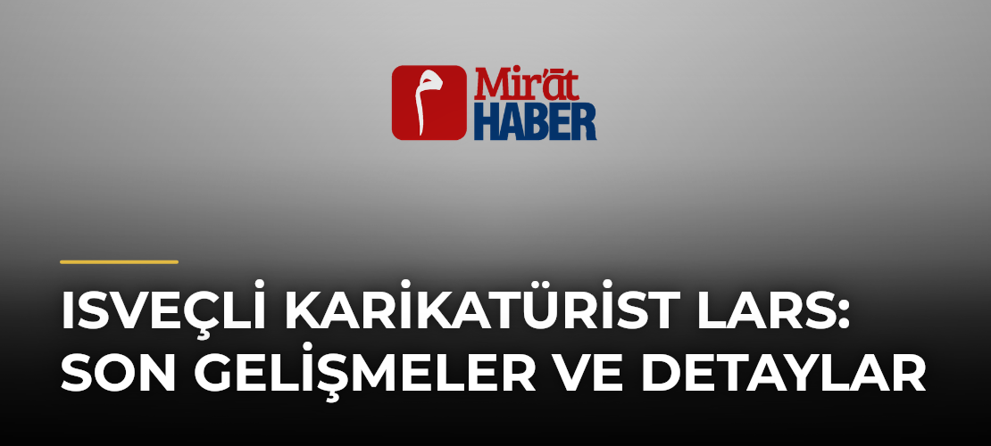Isveçli Karikatürist Lars: Son Gelişmeler ve Detaylar