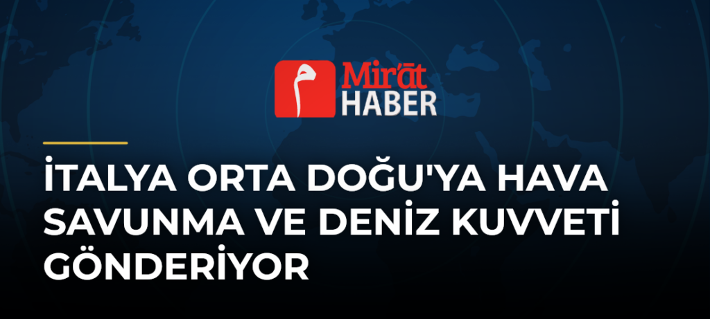 İtalya Orta Doğu’ya Hava Savunma ve Deniz Kuvveti Gönderiyor