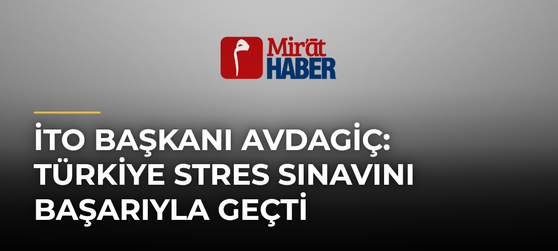 İTO Başkanı Avdagiç: Türkiye Stres Sınavını Başarıyla Geçti