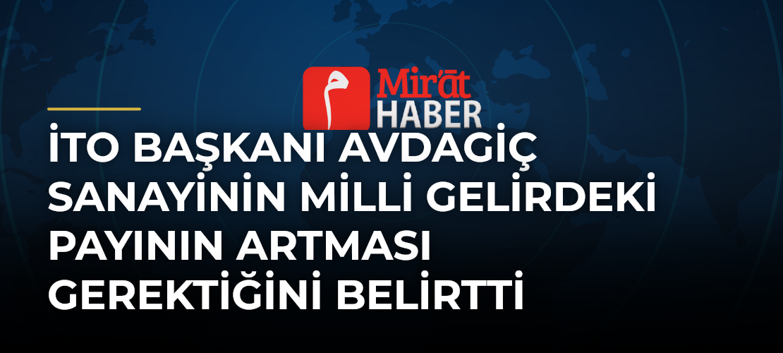 İTO Başkanı Avdagiç Sanayinin Milli Gelirdeki Payının Artması Gerektiğini Belirtti