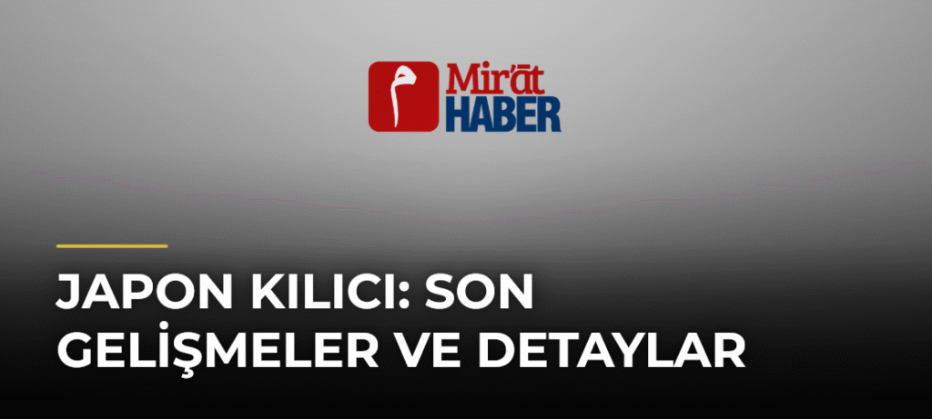 Japon Kılıcı: Son Gelişmeler ve Detaylar